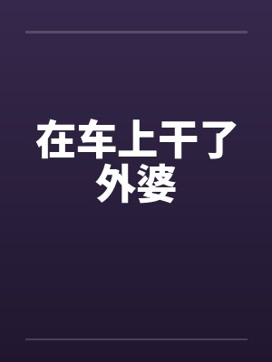 在车上干了外婆封面