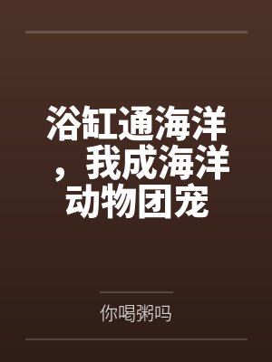 浴缸通海洋，我成海洋动物团宠by你喝粥吗封面