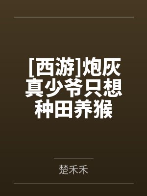 [西游]炮灰真少爷只想种田养猴by楚禾禾笔趣阁无弹窗封面