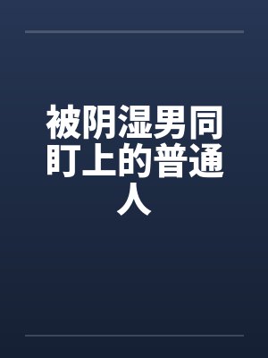 被阴湿男同盯上的普通人百度云笔趣阁封面