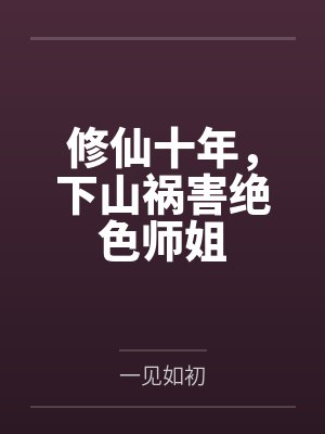 修仙十年，下山祸害绝色师姐封面
