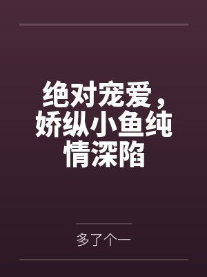 绝对宠爱，娇纵小鱼纯情深陷封面