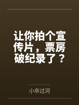 让你拍个宣传片,票房破纪录了?封面
