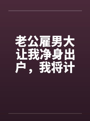 老公雇男大让我净身出户,我将计就计封面
