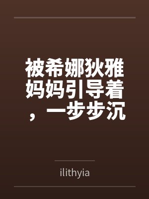被希娜狄雅妈妈引导着,一步步沉沦的白鹿游云封面