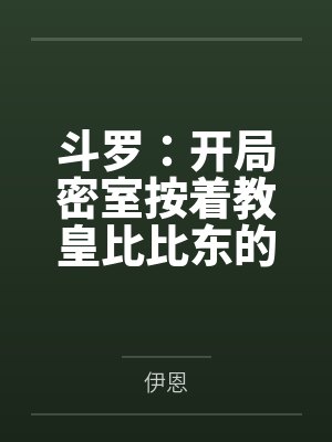 斗罗：开局密室按着教皇比比东的大屁股狂操，逼她张开肥腻雌穴跪地吞精当母狗！更有一手遮天帝皇道，扒光千封面