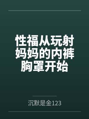 性福从玩射妈妈的内裤胸罩开始封面