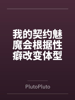 我的契约魅魔会根据性癖改变体型,是不是搞错了什么?封面
