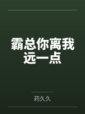 霸总你离我远一点by药久久笔趣阁无弹窗封面