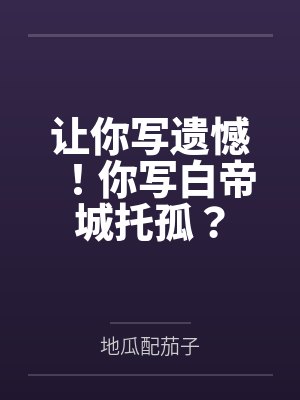 让你写遗憾！你写白帝城托孤？by地瓜配茄子笔趣阁无弹窗封面