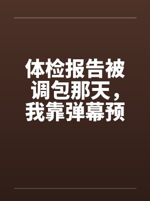 体检报告被调包那天，我靠弹幕预警杀疯了封面