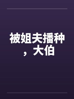 被姐夫播种，大伯封面