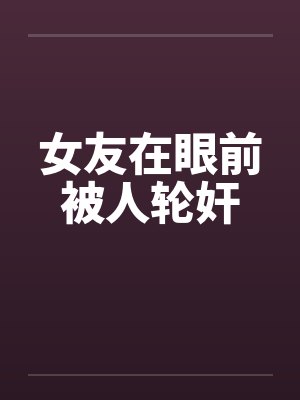 女友在眼前被人轮奸封面