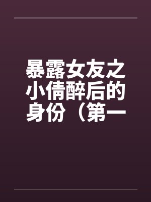 暴露女友之小倩醉后的身份（第一部下+第二部下）封面