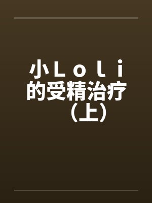 小Ｌｏｌｉ的受精治疗（上）封面