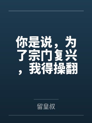 你是说,为了宗门复兴,我得操翻我那绝美艳熟的仙子师傅by留皇叔封面