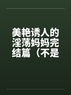 美艳诱人的淫荡妈妈完结篇（不是蓝菲菲）封面