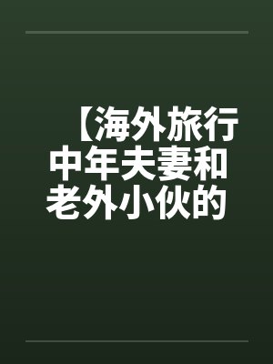 【海外旅行中年夫妻和老外小伙的一次3P经历】封面