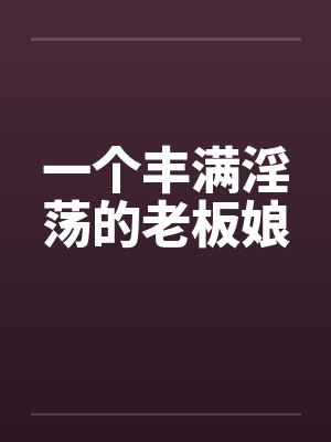 一个丰满淫荡的老板娘封面