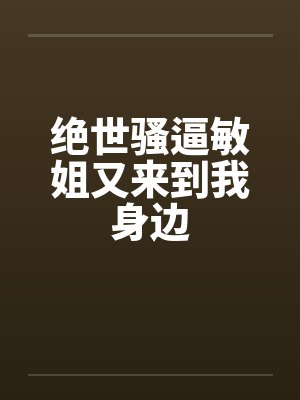 绝世骚逼敏姐又来到我身边封面