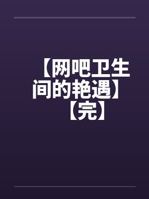 【网吧卫生间的艳遇】【完】封面