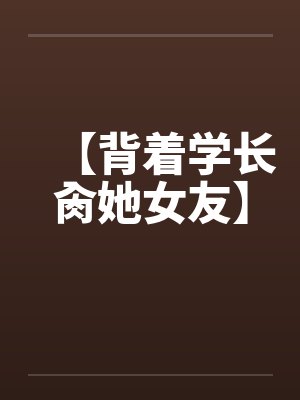 【背着学长肏她女友】封面