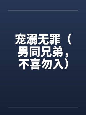 宠溺无罪（男同兄弟，不喜勿入）二