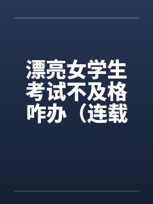 漂亮女学生考试不及格咋办（连载）