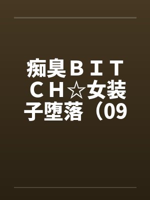 痴臭ＢＩＴＣＨ☆女装子堕落（09）（完）