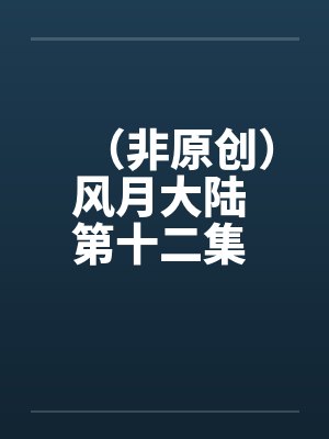 （非原创）风月大陆 第十二集 青州篇【下】封面