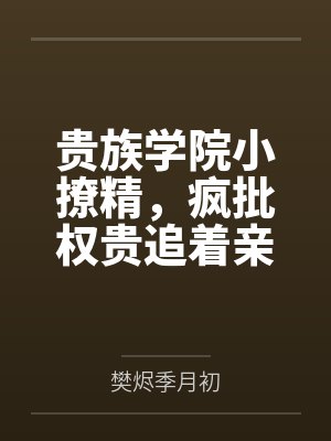 贵族学院小撩精，疯批权贵追着亲封面