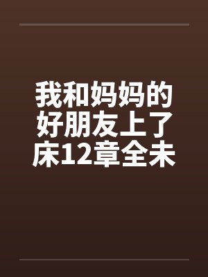 我和妈妈的好朋友上了床12章全未完待续封面