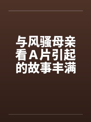 与风骚母亲看Ａ片引起的故事丰满肥熟的母亲封面