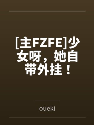 [主FZFE]少女呀，她自带外挂！byoueki笔趣阁无弹窗封面