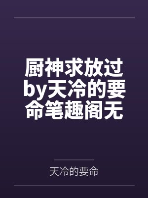 厨神求放过by天冷的要命笔趣阁无弹窗