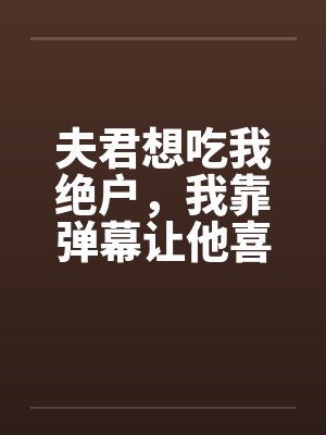 夫君想吃我绝户，我靠弹幕让他喜当爹封面